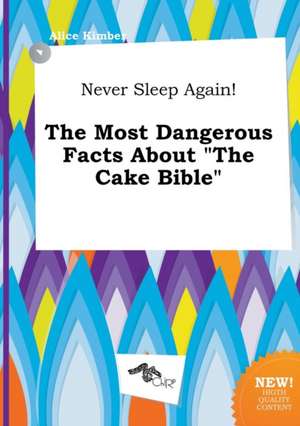 Never Sleep Again! the Most Dangerous Facts about the Cake Bible de Alice Kimber