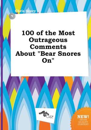 100 of the Most Outrageous Comments about Bear Snores on de Chris Scory