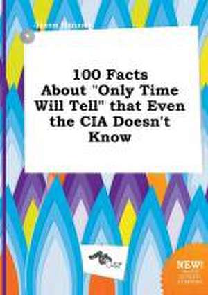 100 Facts about Only Time Will Tell That Even the CIA Doesn't Know de Jason Hannay