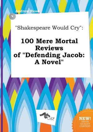 Shakespeare Would Cry: 100 Mere Mortal Reviews of Defending Jacob: A Novel de Andrew Read