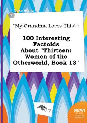 My Grandma Loves This!: 100 Interesting Factoids about Thirteen: Women of the Otherworld, Book 13 de Luke Ading