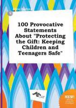 100 Provocative Statements about Protecting the Gift: Keeping Children and Teenagers Safe de Alice Darting