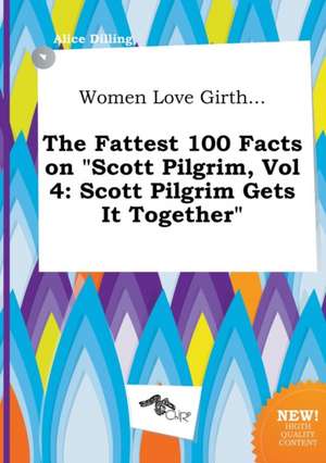 Women Love Girth... the Fattest 100 Facts on Scott Pilgrim, Vol 4: Scott Pilgrim Gets It Together de Alice Dilling