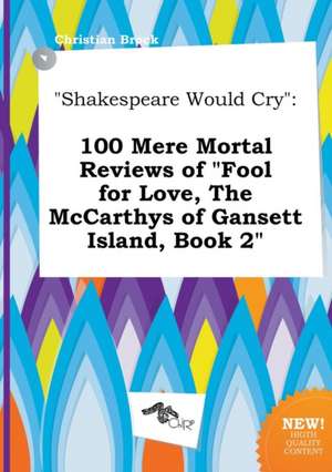 Shakespeare Would Cry: 100 Mere Mortal Reviews of Fool for Love, the McCarthys of Gansett Island, Book 2 de Christian Brock