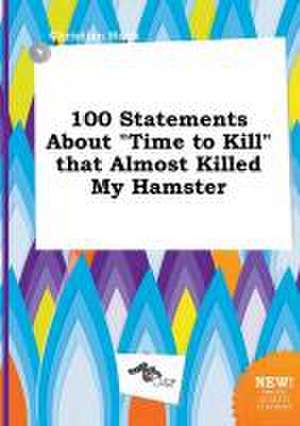 100 Statements about Time to Kill That Almost Killed My Hamster de Christian Hook