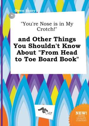 You're Nose Is in My Crotch! and Other Things You Shouldn't Know about from Head to Toe Board Book de Owen Scory