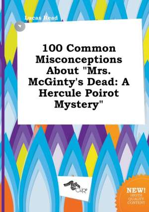 100 Common Misconceptions about Mrs. McGinty's Dead: A Hercule Poirot Mystery de Lucas Read