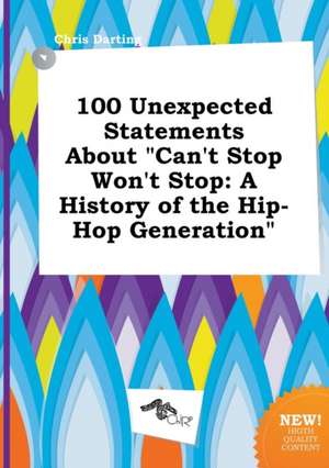 100 Unexpected Statements about Can't Stop Won't Stop: A History of the Hip-Hop Generation de Chris Darting