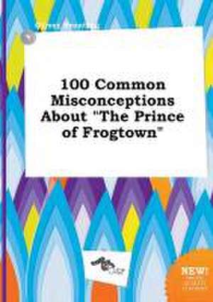 100 Common Misconceptions about the Prince of Frogtown de Oliver Brenting