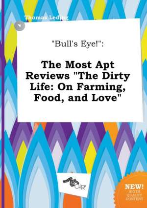 Bull's Eye!: The Most Apt Reviews the Dirty Life: On Farming, Food, and Love de Thomas Leding