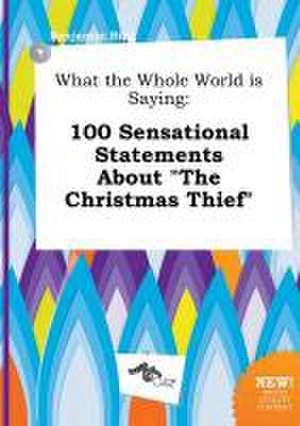 What the Whole World Is Saying: 100 Sensational Statements about the Christmas Thief de Benjamin Bing