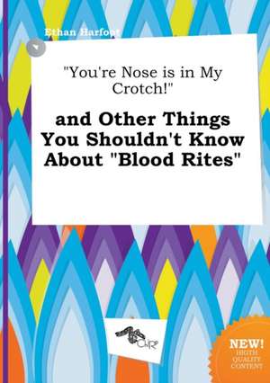 You're Nose Is in My Crotch! and Other Things You Shouldn't Know about Blood Rites de Ethan Harfoot