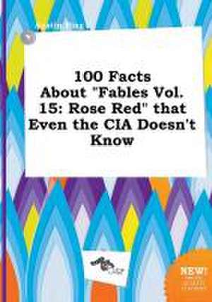 100 Facts about Fables Vol. 15: Rose Red That Even the CIA Doesn't Know de Austin Bing