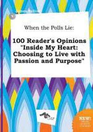 When the Polls Lie: 100 Reader's Opinions Inside My Heart: Choosing to Live with Passion and Purpose de James Palling