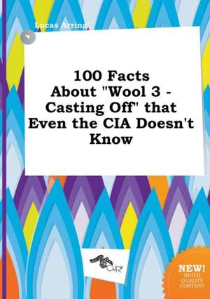 100 Facts about Wool 3 - Casting Off That Even the CIA Doesn't Know de Lucas Arring