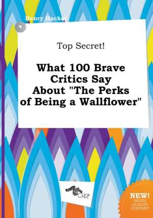 Top Secret! What 100 Brave Critics Say about the Perks of Being a Wallflower de Henry Hacker