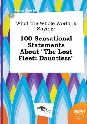 What the Whole World Is Saying: 100 Sensational Statements about the Lost Fleet: Dauntless de Adam Brock