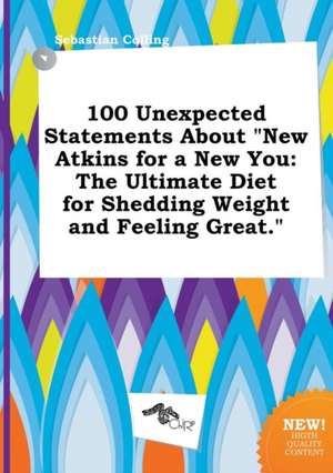 100 Unexpected Statements about New Atkins for a New You: The Ultimate Diet for Shedding Weight and Feeling Great. de Sebastian Colling