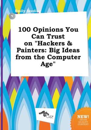 100 Opinions You Can Trust on Hackers & Painters: Big Ideas from the Computer Age de Emily Seeding