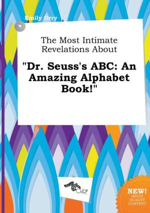 The Most Intimate Revelations about Dr. Seuss's ABC: An Amazing Alphabet Book! de Emily Orry