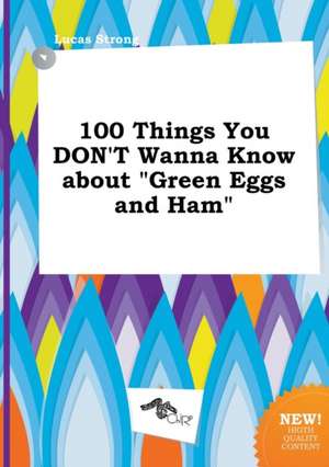 100 Things You Don't Wanna Know about Green Eggs and Ham de Lucas Strong