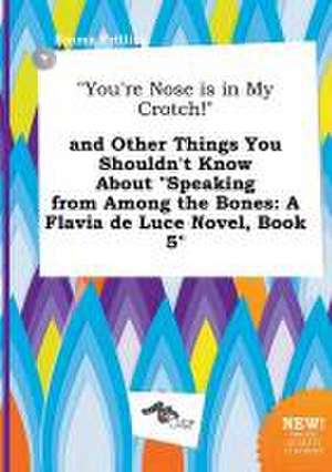 You're Nose Is in My Crotch! and Other Things You Shouldn't Know about Speaking from Among the Bones: A Flavia de Luce Novel, Book 5 de Emma Frilling