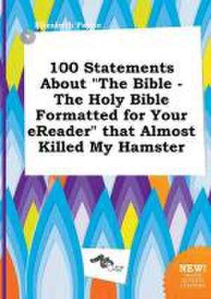 100 Statements about the Bible - The Holy Bible Formatted for Your Ereader That Almost Killed My Hamster de Elizabeth Payne