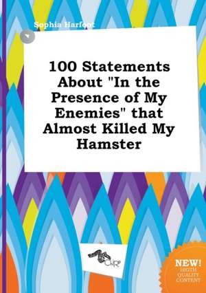 100 Statements about in the Presence of My Enemies That Almost Killed My Hamster de Sophia Harfoot