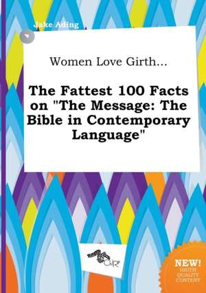 Women Love Girth... the Fattest 100 Facts on the Message: The Bible in Contemporary Language de Jake Ading