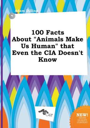 100 Facts about Animals Make Us Human That Even the CIA Doesn't Know de Adam Dilling