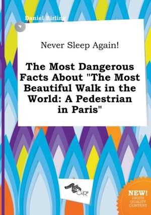 Never Sleep Again! the Most Dangerous Facts about the Most Beautiful Walk in the World: A Pedestrian in Paris de Daniel Birling