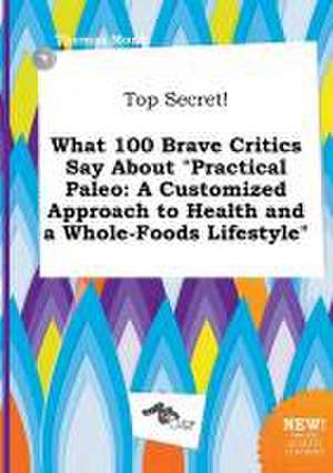 Top Secret! What 100 Brave Critics Say about Practical Paleo: A Customized Approach to Health and a Whole-Foods Lifestyle de Thomas Monk