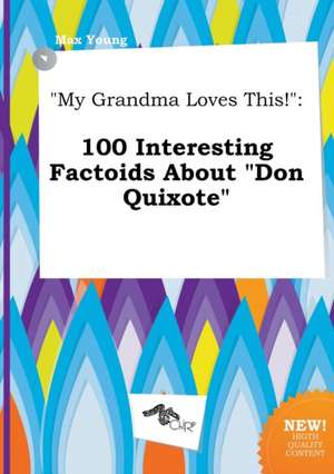 My Grandma Loves This!: 100 Interesting Factoids about Don Quixote de Max Young