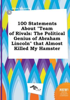 100 Statements about Team of Rivals: The Political Genius of Abraham Lincoln That Almost Killed My Hamster de John Manning