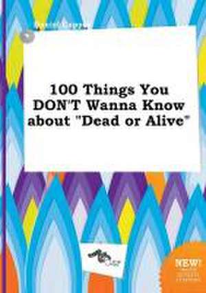 100 Things You Don't Wanna Know about Dead or Alive de Daniel Capper