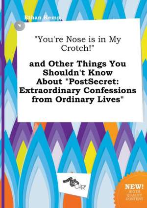 You're Nose Is in My Crotch! and Other Things You Shouldn't Know about Postsecret: Extraordinary Confessions from Ordinary Lives de Ethan Kemp