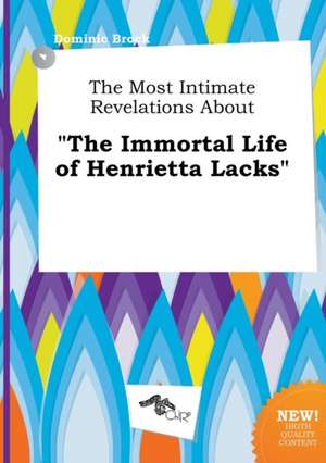 The Most Intimate Revelations about the Immortal Life of Henrietta Lacks de Dominic Brock