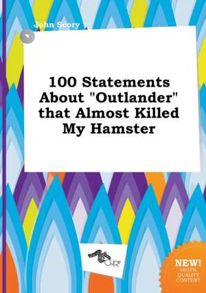 100 Statements about Outlander That Almost Killed My Hamster de John Scory