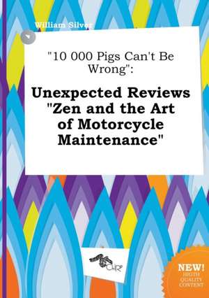 10 000 Pigs Can't Be Wrong: Unexpected Reviews Zen and the Art of Motorcycle Maintenance de William Silver