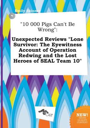 10 000 Pigs Can't Be Wrong: Unexpected Reviews Lone Survivor: The Eyewitness Account of Operation Redwing and the Lost Heroes of Seal Team 10 de Emily Skinner