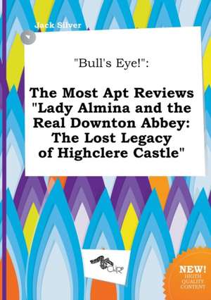 Bull's Eye!: The Most Apt Reviews Lady Almina and the Real Downton Abbey: The Lost Legacy of Highclere Castle de Jack Silver