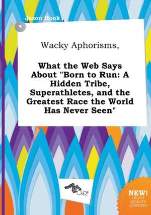 Wacky Aphorisms, What the Web Says about Born to Run: A Hidden Tribe, Superathletes, and the Greatest Race the World Has Never Seen de Jason Hook