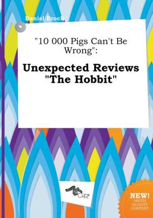 10 000 Pigs Can't Be Wrong: Unexpected Reviews the Hobbit de Daniel Brock