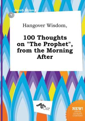 Hangover Wisdom, 100 Thoughts on the Prophet, from the Morning After de Jacob Strong