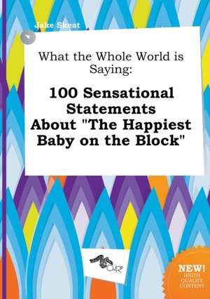 What the Whole World Is Saying: 100 Sensational Statements about the Happiest Baby on the Block de Jake Skeat