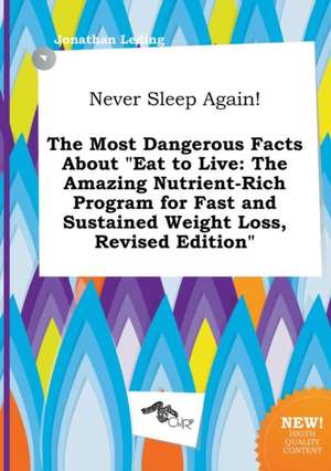 Never Sleep Again! the Most Dangerous Facts about Eat to Live: The Amazing Nutrient-Rich Program for Fast and Sustained Weight Loss, Revised Edition de Jonathan Leding