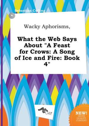 Wacky Aphorisms, What the Web Says about a Feast for Crows: A Song of Ice and Fire: Book 4 de Sebastian Colling