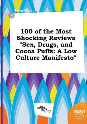 100 of the Most Shocking Reviews Sex, Drugs, and Cocoa Puffs: A Low Culture Manifesto de Ryan Skeat