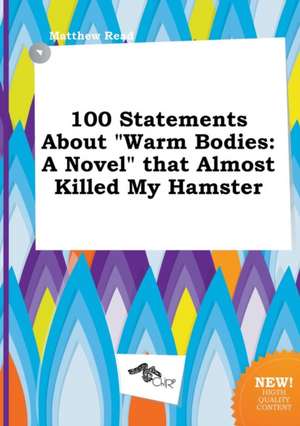 100 Statements about Warm Bodies: A Novel That Almost Killed My Hamster de Matthew Read