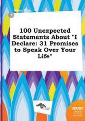 100 Unexpected Statements about I Declare: 31 Promises to Speak Over Your Life de Isaac Ifing